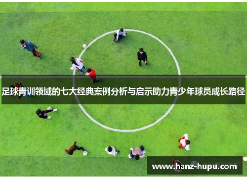 足球青训领域的七大经典案例分析与启示助力青少年球员成长路径