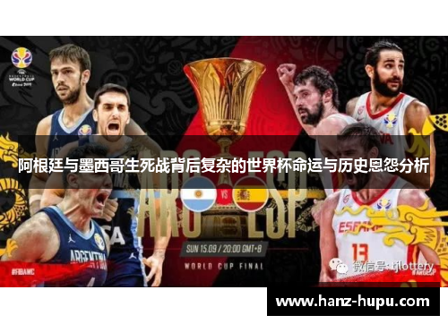 阿根廷与墨西哥生死战背后复杂的世界杯命运与历史恩怨分析 阿根廷与墨西哥生死战背后复杂的世界杯命运与历史恩怨分析