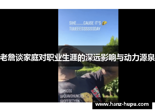 老詹谈家庭对职业生涯的深远影响与动力源泉