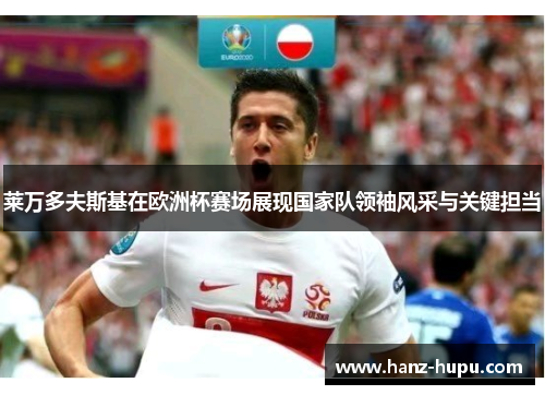 莱万多夫斯基在欧洲杯赛场展现国家队领袖风采与关键担当