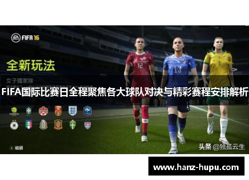FIFA国际比赛日全程聚焦各大球队对决与精彩赛程安排解析