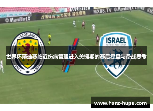 世界杯预选赛临近伤病管理进入关键期的赛后复盘与备战思考
