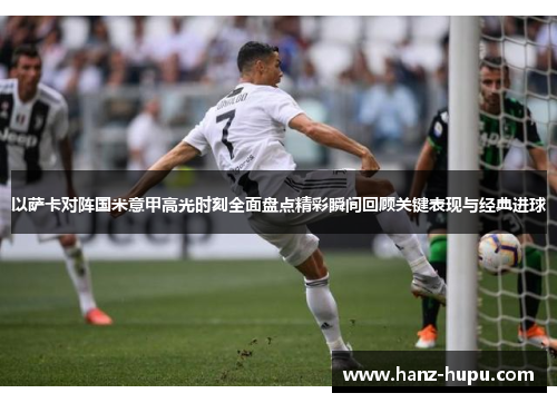 以萨卡对阵国米意甲高光时刻全面盘点精彩瞬间回顾关键表现与经典进球 以萨卡对阵国米意甲高光时刻全面盘点精彩瞬间回顾关键表现与经典进球