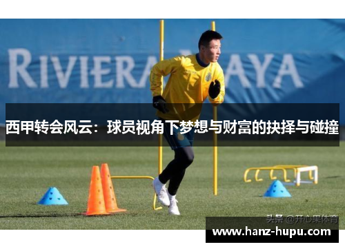 西甲转会风云：球员视角下梦想与财富的抉择与碰撞