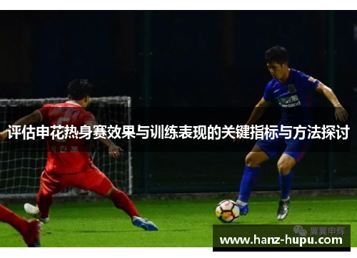 评估申花热身赛效果与训练表现的关键指标与方法探讨