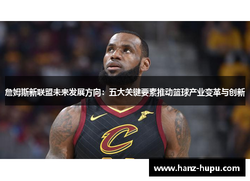 詹姆斯新联盟未来发展方向：五大关键要素推动篮球产业变革与创新