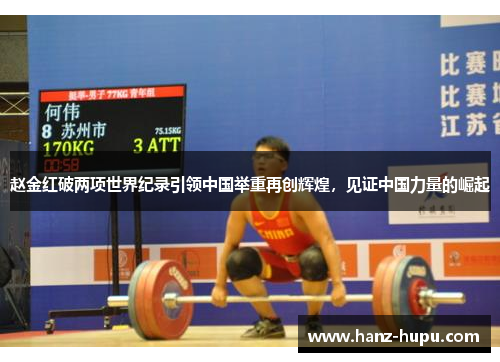 赵金红破两项世界纪录引领中国举重再创辉煌,见证中国力量的崛起 赵金红破两项世界纪录引领中国举重再创辉煌,见证中国力量的崛起
