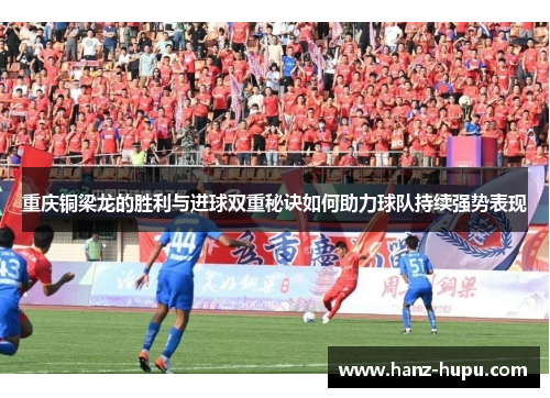 重庆铜梁龙的胜利与进球双重秘诀如何助力球队持续强势表现