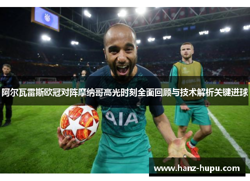 阿尔瓦雷斯欧冠对阵摩纳哥高光时刻全面回顾与技术解析关键进球 阿尔瓦雷斯欧冠对阵摩纳哥高光时刻全面回顾与技术解析关键进球