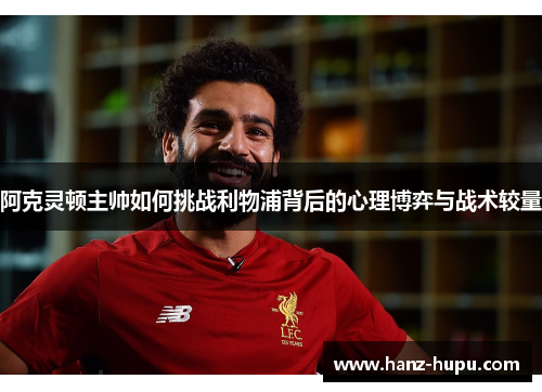 阿克灵顿主帅如何挑战利物浦背后的心理博弈与战术较量 阿克灵顿主帅如何挑战利物浦背后的心理博弈与战术较量