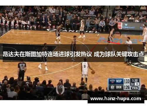 昂达夫在斯图加特连场进球引发热议 成为球队关键攻击点 昂达夫在斯图加特连场进球引发热议 成为球队关键攻击点