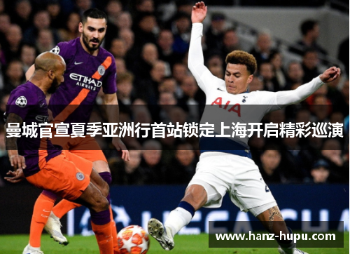曼城官宣夏季亚洲行首站锁定上海开启精彩巡演 曼城官宣夏季亚洲行首站锁定上海开启精彩巡演