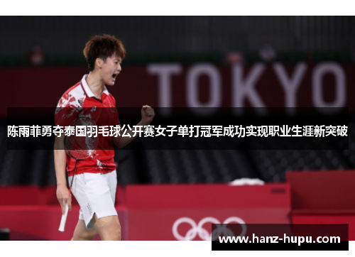 陈雨菲勇夺泰国羽毛球公开赛女子单打冠军成功实现职业生涯新突破