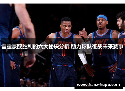 雷霆豪取胜利的六大秘诀分析 助力球队征战未来赛事
