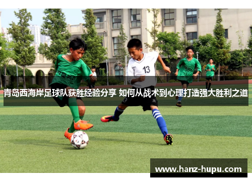 青岛西海岸足球队获胜经验分享 如何从战术到心理打造强大胜利之道