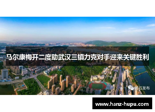 马尔康梅开二度助武汉三镇力克对手迎来关键胜利