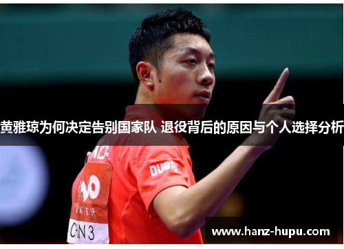 黄雅琼为何决定告别国家队 退役背后的原因与个人选择分析