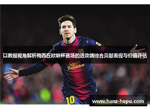 以数据视角解析梅西在欧联杯赛场的进攻端综合贡献表现与价值评估