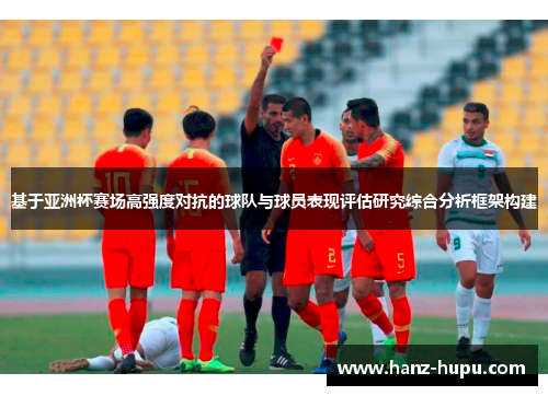 基于亚洲杯赛场高强度对抗的球队与球员表现评估研究综合分析框架构建