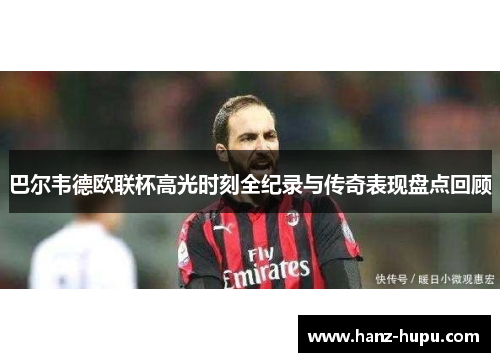 巴尔韦德欧联杯高光时刻全纪录与传奇表现盘点回顾