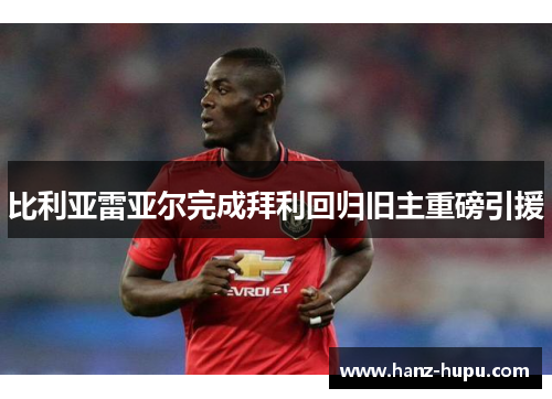 比利亚雷亚尔完成拜利回归旧主重磅引援 比利亚雷亚尔完成拜利回归旧主重磅引援