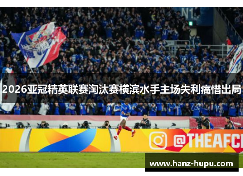 2026亚冠精英联赛淘汰赛横滨水手主场失利痛惜出局