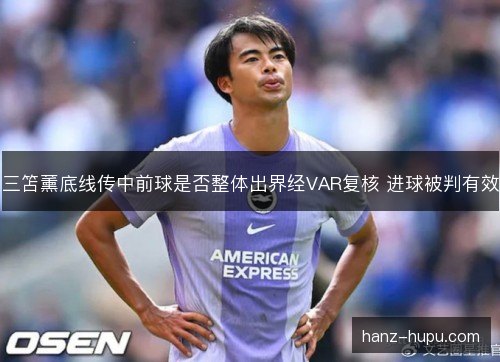 三笘薰底线传中前球是否整体出界经VAR复核 进球被判有效
